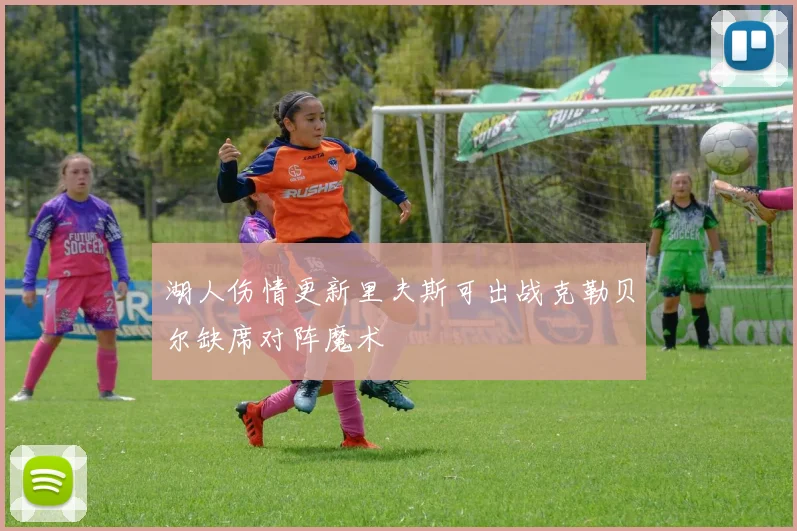 湖人伤情更新里夫斯可出战克勒贝尔缺席对阵魔术