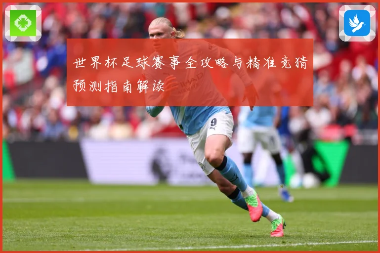 世界杯足球赛事全攻略与精准竞猜预测指南解读