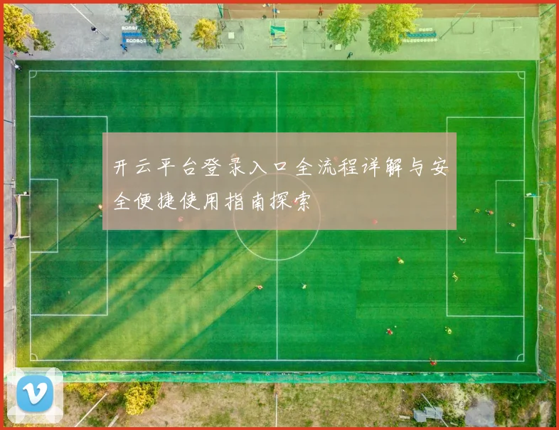 开云平台登录入口全流程详解与安全便捷使用指南探索
