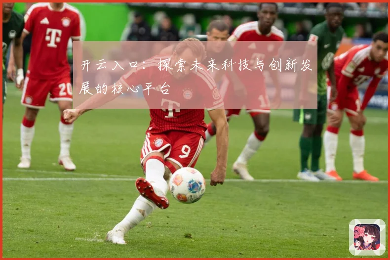 开云入口：探索未来科技与创新发展的核心平台