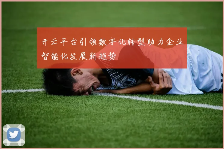 开云平台引领数字化转型助力企业智能化发展新趋势