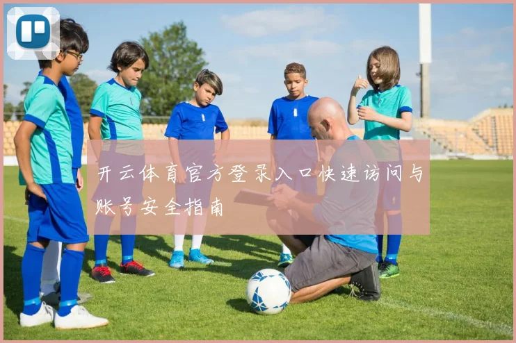 开云体育官方登录入口快速访问与账号安全指南