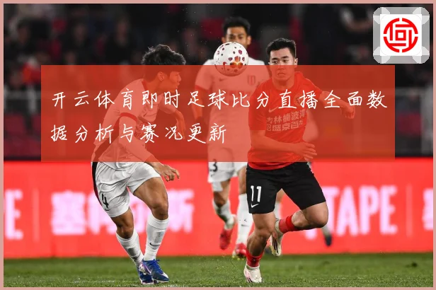 开云体育即时足球比分直播全面数据分析与赛况更新