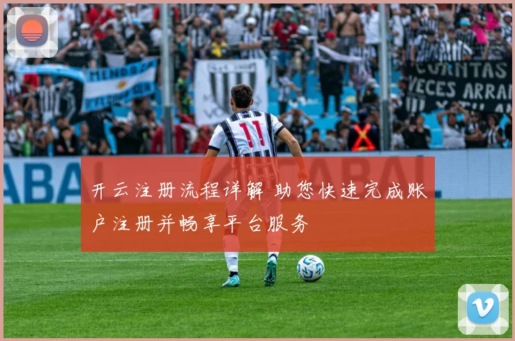 开云注册流程详解 助您快速完成账户注册并畅享平台服务