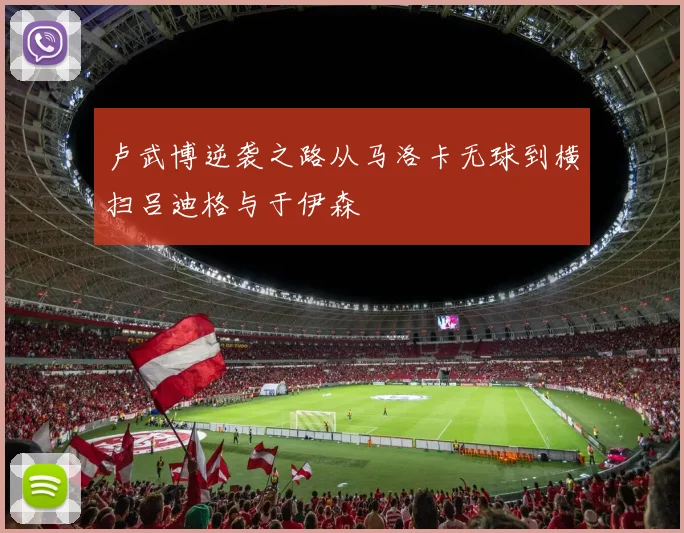 卢武博逆袭之路从马洛卡无球到横扫吕迪格与于伊森