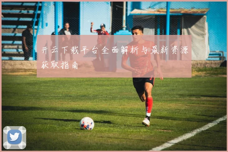 开云下载平台全面解析与最新资源获取指南