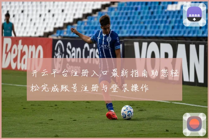 开云平台注册入口最新指南助您轻松完成账号注册与登录操作