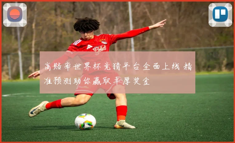 高赔率世界杯竞猜平台全面上线 精准预测助你赢取丰厚奖金