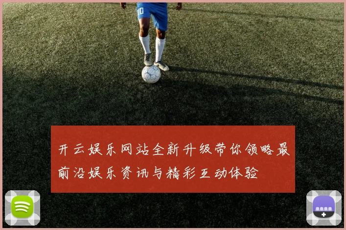 开云娱乐网站全新升级带你领略最前沿娱乐资讯与精彩互动体验
