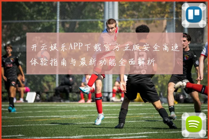 开云娱乐APP下载官方正版安全高速体验指南与最新功能全面解析