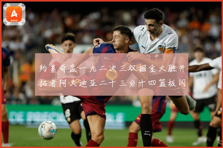 约基奇轰一九二次三双掘金大胜开拓者阿夫迪亚二十三分十四篮板闪赛场复盘
