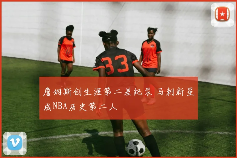 詹姆斯创生涯第二差纪录 马刺新星成NBA历史第二人