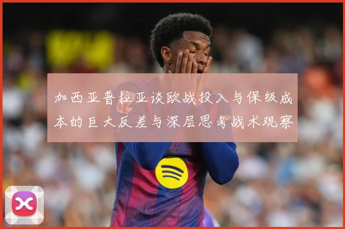 加西亚普拉亚谈欧战投入与保级成本的巨大反差与深层思考战术观察
