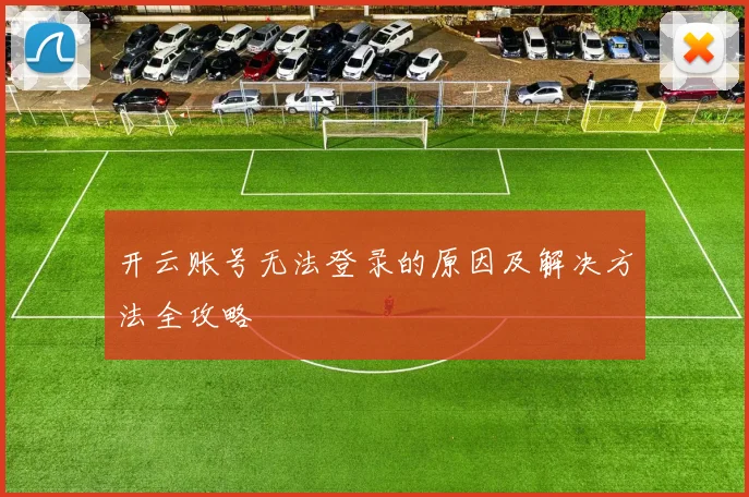 开云账号无法登录的原因及解决方法全攻略