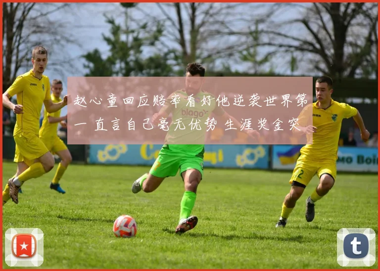 赵心童回应赔率看好他逆袭世界第一 直言自己毫无优势 生涯奖金突破909万