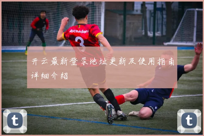 开云最新登录地址更新及使用指南详细介绍