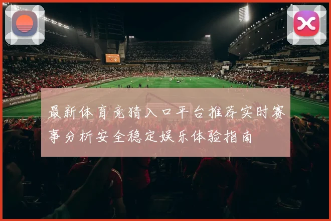 最新体育竞猜入口平台推荐实时赛事分析安全稳定娱乐体验指南