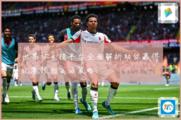 世界杯竞猜平台全面解析助你赢得比赛预测高分策略