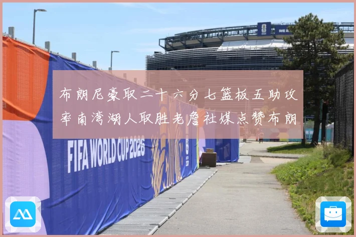 布朗尼豪取二十六分七篮板五助攻率南湾湖人取胜老詹社媒点赞布朗赛场复盘
