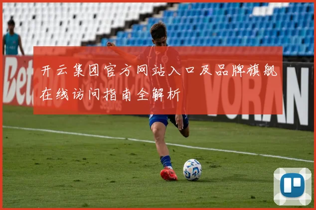 开云集团官方网站入口及品牌旗舰在线访问指南全解析