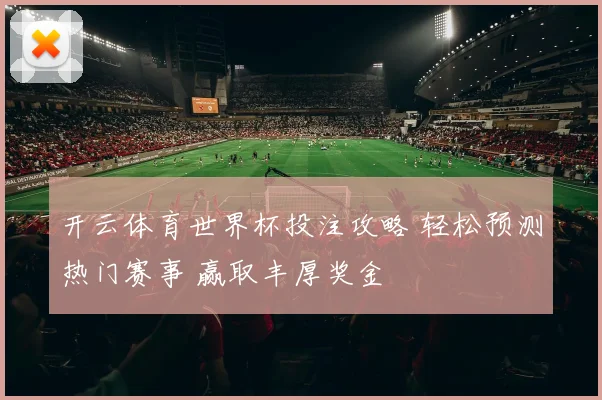 开云体育世界杯投注攻略 轻松预测热门赛事 赢取丰厚奖金