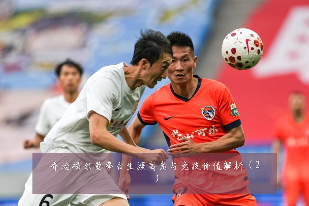 乔治福尔曼拳击生涯高光与竞技价值解析(2)