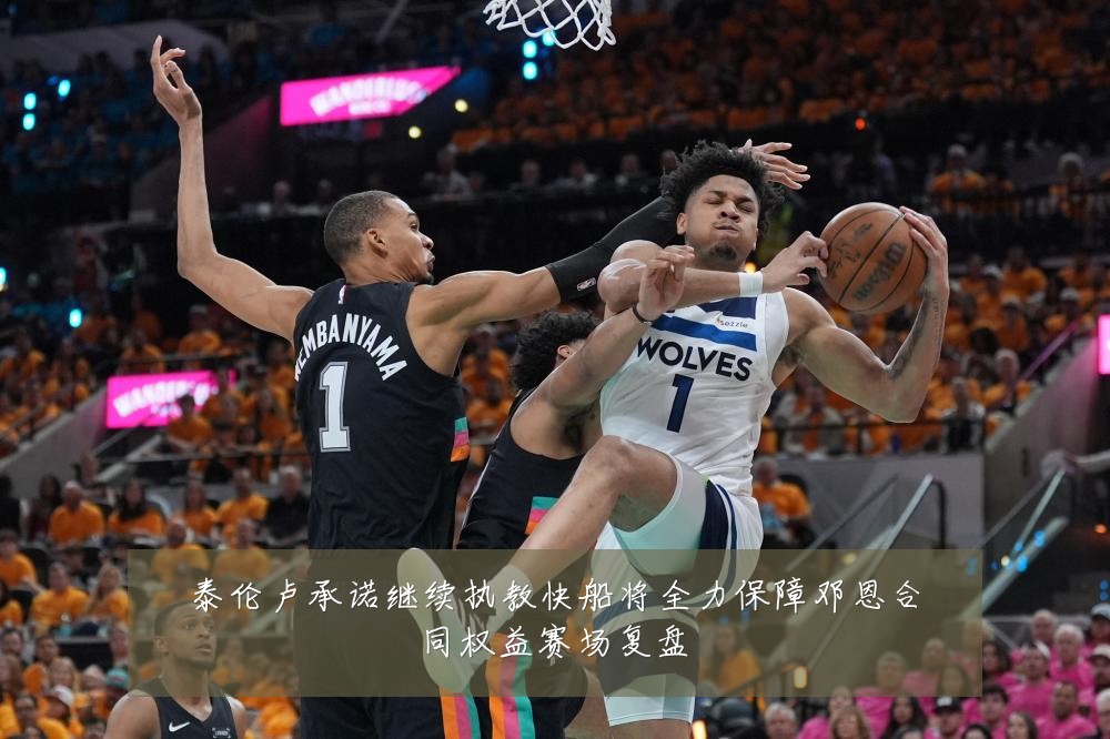 泰伦卢承诺继续执教快船将全力保障邓恩合同权益赛场复盘