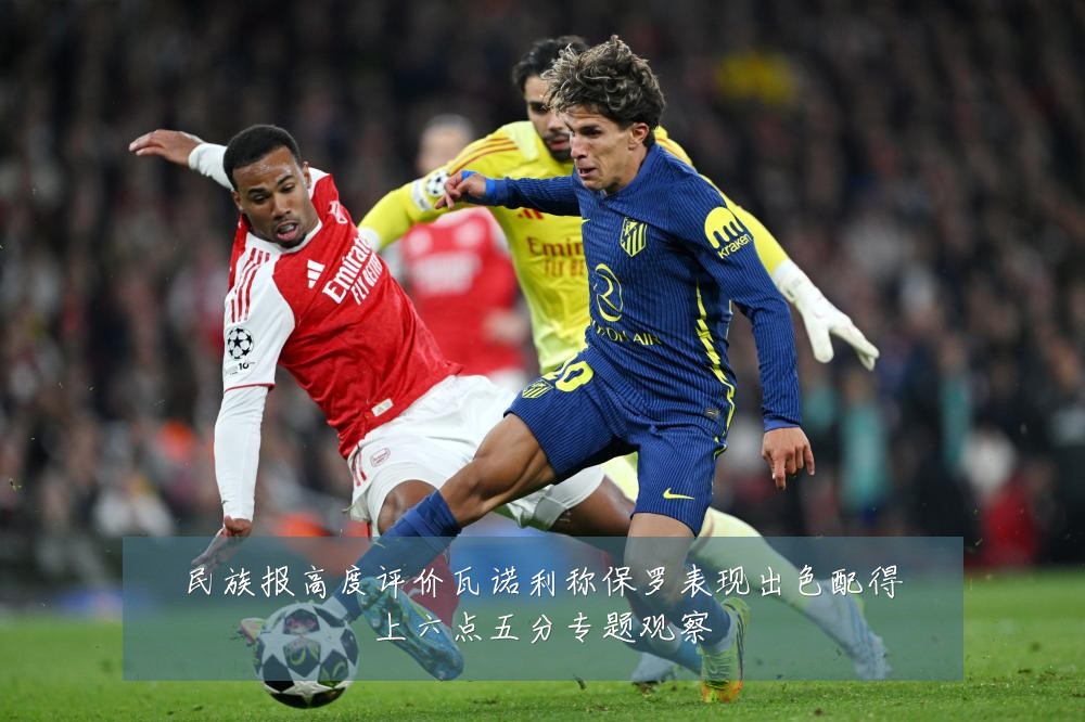 民族报高度评价瓦诺利称保罗表现出色配得上六点五分专题观察