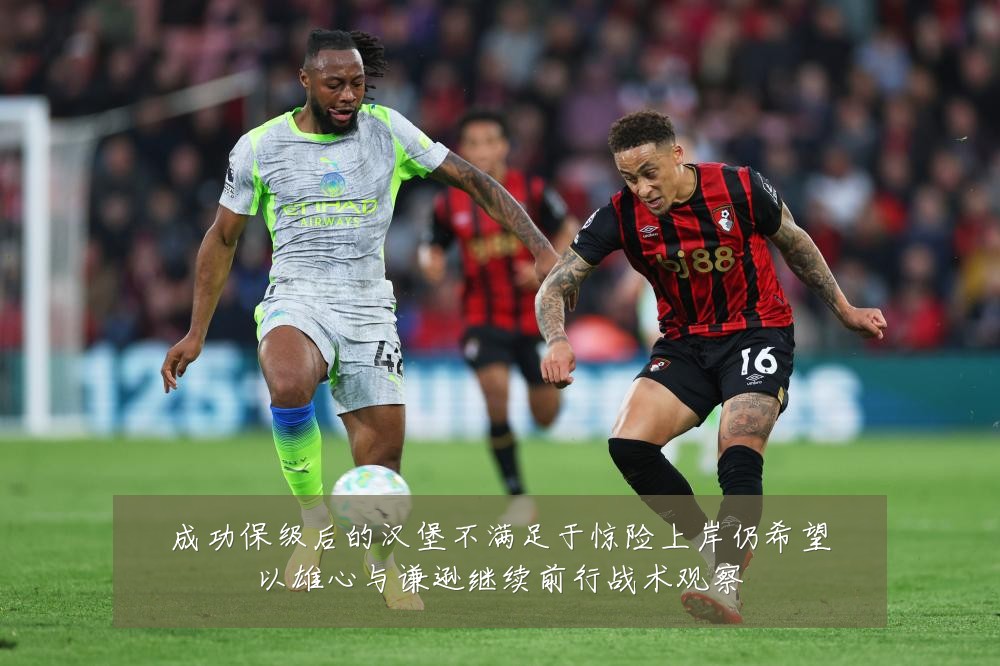 成功保级后的汉堡不满足于惊险上岸仍希望以雄心与谦逊继续前行战术观察